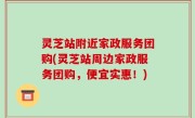 灵芝站附近家政服务团购(灵芝站周边家政服务团购，便宜实惠！)