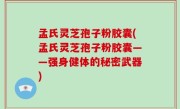 孟氏灵芝孢子粉胶囊(孟氏灵芝孢子粉胶囊——强身健体的秘密武器)