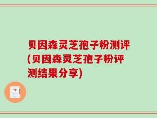 贝因森灵芝孢子粉测评(贝因森灵芝孢子粉评测结果分享)
