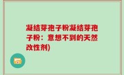 凝结芽孢子粉凝结芽孢子粉：意想不到的天然改性剂)