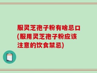 服灵芝孢子粉有啥忌口(服用灵芝孢子粉应该注意的饮食禁忌)