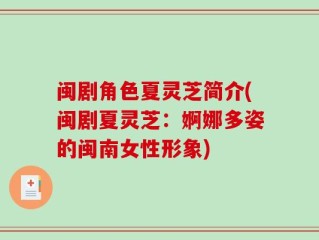 闽剧角色夏灵芝简介(闽剧夏灵芝：婀娜多姿的闽南女性形象)