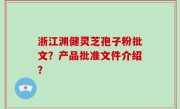 浙江渊健灵芝孢子粉批文？产品批准文件介绍？