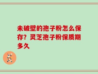 未破壁的孢子粉怎么保存？灵芝孢子粉保质期多久