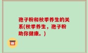 孢子粉和秋季养生的关系(秋季养生，孢子粉助你健康。)