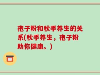 孢子粉和秋季养生的关系(秋季养生，孢子粉助你健康。)