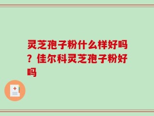 灵芝孢子粉什么样好吗？佳尔科灵芝孢子粉好吗