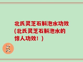 北氏灵芝石斛泡水功效(北氏灵芝石斛泡水的惊人功效！)