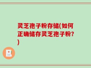 灵芝孢子粉存储(如何正确储存灵芝孢子粉？)