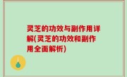灵芝的功效与副作用详解(灵芝的功效和副作用全面解析)
