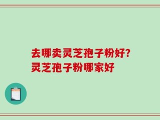 去哪卖灵芝孢子粉好？灵芝孢子粉哪家好