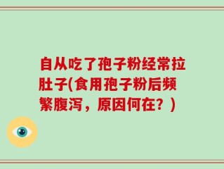 自从吃了孢子粉经常拉肚子(食用孢子粉后频繁腹泻，原因何在？)