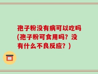 孢子粉没有病可以吃吗(孢子粉可食用吗？没有什么不良反应？)