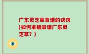 广东灵芝草背谱的诀窍(如何准确背谱广东灵芝草？)