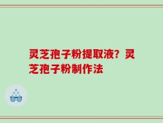 灵芝孢子粉提取液？灵芝孢子粉制作法