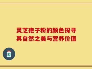 灵芝孢子粉的颜色探寻其自然之美与营养价值