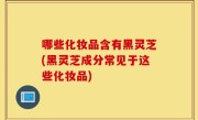哪些化妆品含有黑灵芝(黑灵芝成分常见于这些化妆品)