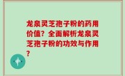 龙泉灵芝孢子粉的药用价值？全面解析龙泉灵芝孢子粉的功效与作用？