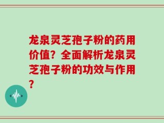 龙泉灵芝孢子粉的药用价值？全面解析龙泉灵芝孢子粉的功效与作用？