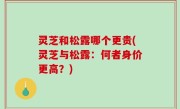 灵芝和松露哪个更贵(灵芝与松露：何者身价更高？)