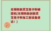 无锡韩新灵芝孢子粉破壁机(无锡韩新创新灵芝孢子粉加工新设备速达！)