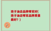 孢子油店品牌哪家好(孢子油店哪家品牌质量最好？)