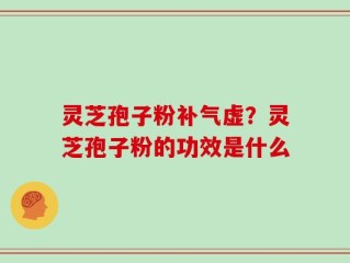灵芝孢子粉补气虚？灵芝孢子粉的功效是什么