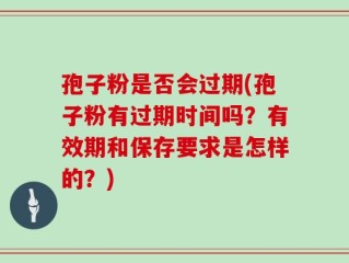 孢子粉是否会过期(孢子粉有过期时间吗？有效期和保存要求是怎样的？)