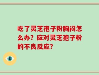 吃了灵芝孢子粉胸闷怎么办？应对灵芝孢子粉的不良反应？
