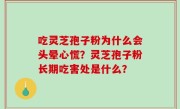 吃灵芝孢子粉为什么会头晕心慌？灵芝孢子粉长期吃害处是什么？