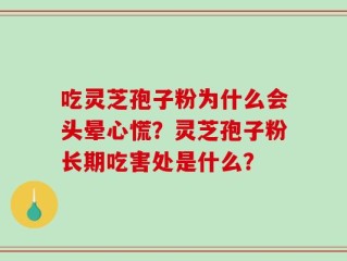 吃灵芝孢子粉为什么会头晕心慌？灵芝孢子粉长期吃害处是什么？