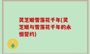 灵芝姬雪落花千年(灵芝姬与雪落花千年的永恒誓约)