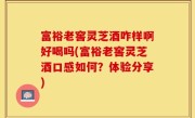 富裕老窖灵芝酒咋样啊好喝吗(富裕老窖灵芝酒口感如何？体验分享)