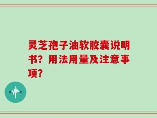 灵芝孢子油软胶囊说明书？用法用量及注意事项？
