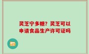 灵芝宁多糖？灵芝可以申请食品生产许可证吗