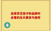 选择灵芝孢子粉品牌时必看的五大要素与推荐