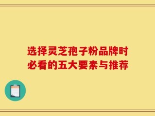 选择灵芝孢子粉品牌时必看的五大要素与推荐