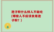 孢子粉什么样人不能吃(哪些人不应该食用孢子粉？)