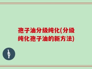 孢子油分级纯化(分级纯化孢子油的新方法)