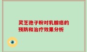 灵芝孢子粉对乳腺癌的预防和治疗效果分析