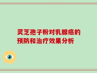 灵芝孢子粉对乳腺癌的预防和治疗效果分析