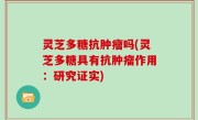灵芝多糖抗肿瘤吗(灵芝多糖具有抗肿瘤作用：研究证实)