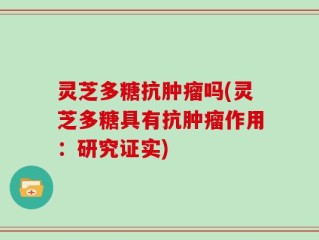 灵芝多糖抗肿瘤吗(灵芝多糖具有抗肿瘤作用：研究证实)
