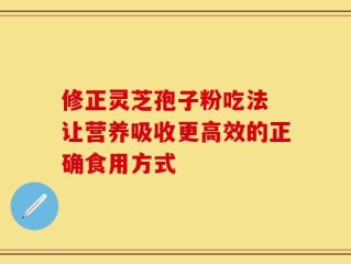 修正灵芝孢子粉吃法 让营养吸收更高效的正确食用方式