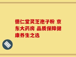 德仁堂灵芝孢子粉 京东大药房 品质保障健康养生之选