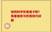 如何科学饮用孢子粉？用量推荐与饮用技巧详解