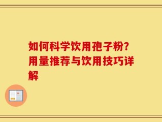 如何科学饮用孢子粉？用量推荐与饮用技巧详解