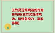 玉竹灵芝炖鸡汤的作用和功效(玉竹灵芝炖鸡汤：增强免疫力，滋润养颜)