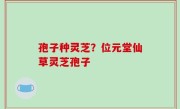 孢子种灵芝？位元堂仙草灵芝孢子