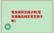 慧生源灵芝孢子粉(慧生源推出纯正灵芝孢子粉)
